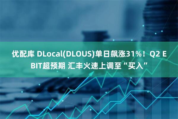 优配库 DLocal(DLOUS)单日飙涨31%！Q2 EBIT超预期 汇丰火速上调至“买入”